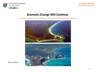 Critical Mission Partners
Get There Faster
19
Dramatic Change Will Continue
Emerging Markets
The World is Changing
Cancun, Mexico
 