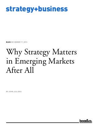 BLOG DECEMBER 17, 2013

Why Strategy Matters
in Emerging Markets
After All
BY JOHN JULLENS

www.strategy-business.com

strategy+business

 