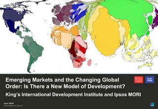 Emerging Markets and the Changing Global
Order: Is There a New Model of Development?
King’s International Development Institute and Ipsos MORI
© Ipsos MORI

Version 1 | Internal Use Only

 