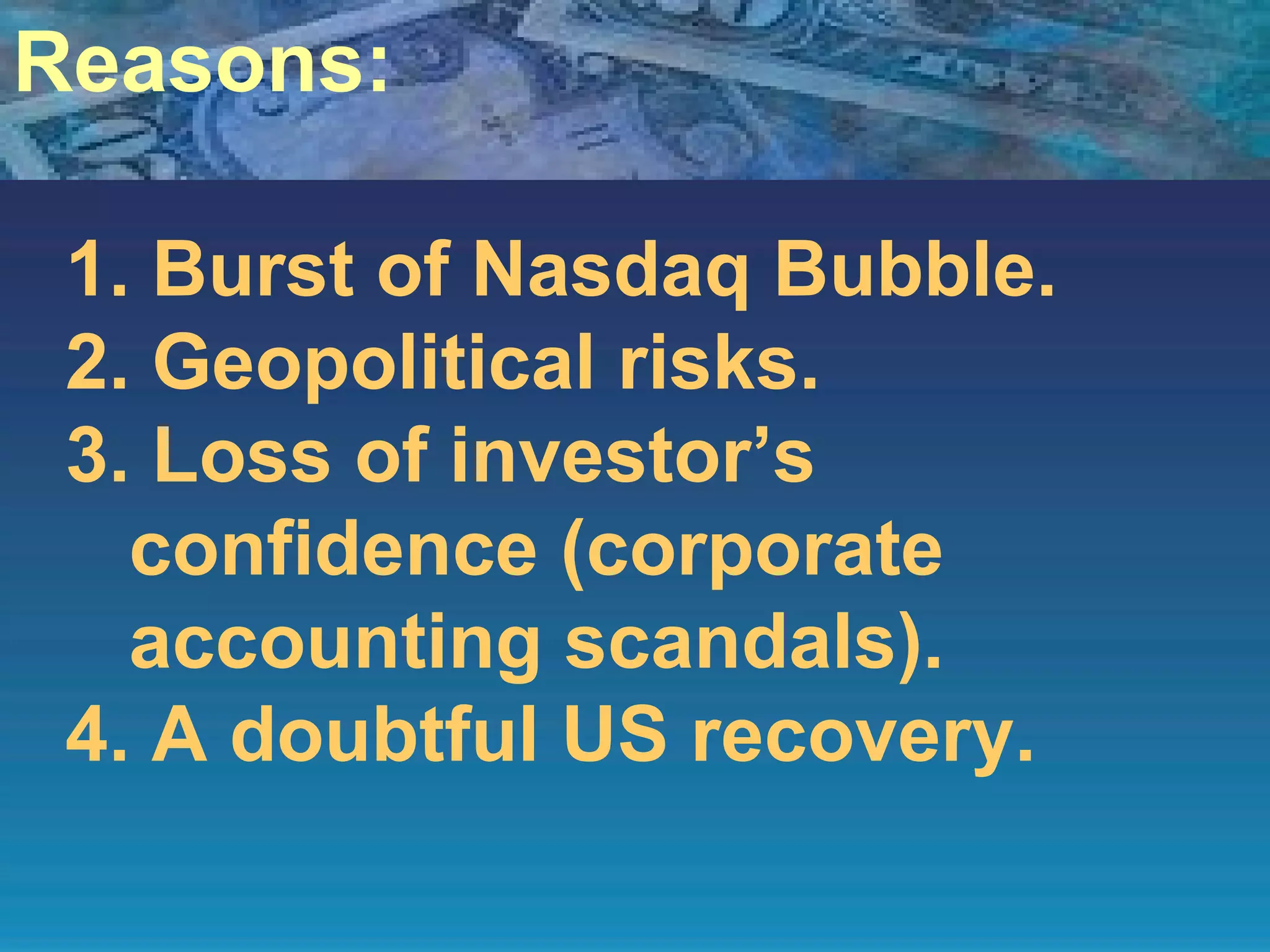Reasons: Burst of Nasdaq Bubble. Geopolitical risks. Loss of investor’s confidence (corporate accounting scandals). A doubtful US recovery.