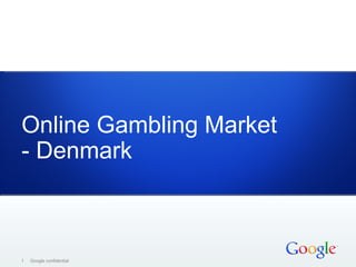 Online Gambling Market
- Denmark



1   Google confidential
 