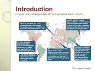 Introduction
FINANCIAL AND ECONOMIC HOTSPOTS AROUND THE WORLD, 2010 & q1 2011




                                                   SOURCE: Capgemini Analysis 2011
 