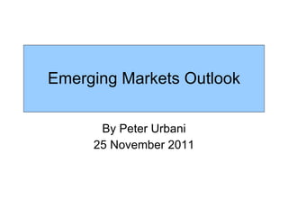 Emerging Markets Outlook By Peter Urbani 25 November 2011 