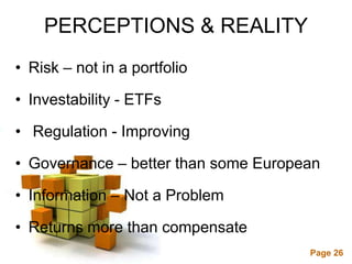 PERCEPTIONS & REALITY
• Risk – not in a portfolio

• Investability - ETFs

• Regulation - Improving

• Governance – better than some European

• Information – Not a Problem

• Returns more than compensate
                  Powerpoint Templates
                                         Page 26
 