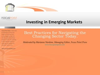 Investing   in Emerging Markets Best Practices for Navigating the Changing Sector Today. Moderated by Marianne Nardone, Managing Editor, Focus Point Press www.focuspointpress.com   