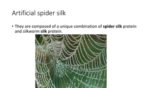 Artificial spider silk
• They are composed of a unique combination of spider silk protein
and silkworm silk protein.
 