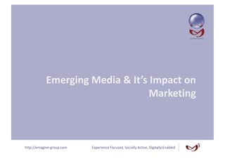 Emerging Media & It’s Impact on 
                                  Marketing 



http://emagine‐group.com    Experience Focused, Socially Active, Digitally Enabled 
 