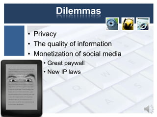 Dilemmas
• Privacy
• The quality of information
• Monetization of social media
• Great paywall
• New IP laws

 