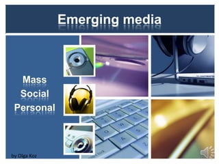 Emerging media

Mass
Social
Personal

by Olga Koz

 