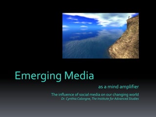 as a mind amplifier
The influence of social media on our changing world
Dr. Cynthia Calongne,The Institute for Advanced Studies
Emerging Media
 