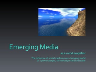 as a mind amplifier The influence of social media on our changing world Dr. Cynthia Calongne, The Institute for Advanced Studies Emerging Media 