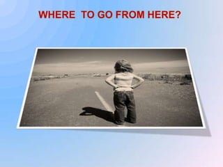 Where  to Go FROM hERE?