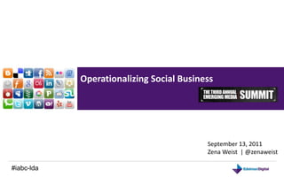Operationalizing Social Business September 13, 2011 Zena Weist  | @zenaweist #iabc-lda 