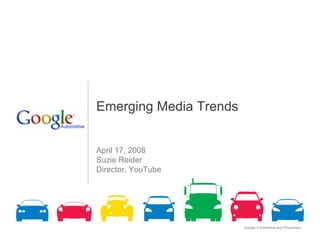 Emerging Media Trends


April 17, 2008
Suzie Reider
Director, YouTube




                        Google Confidential and Proprietary   1
 