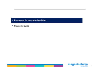 Panorama do mercado brasileiro

Magazine Luiza




                                 2
 