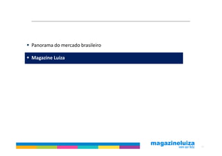 Panorama do mercado brasileiro

Magazine Luiza




                                 12
 