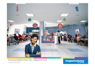 Emerging Middle Class Day – Magazine Luiza
02 de Abril de 2012
 