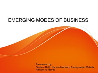 EMERGING MODES OF BUSINESS
Presensted by,
Gautam Rath, Naman Mohanty, Pranayranjan Mahala,
Amitanshu Nanda
 