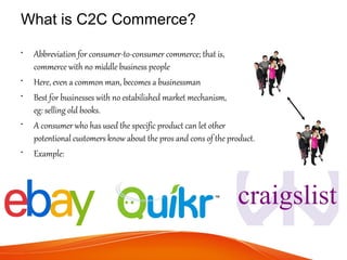 What is C2C Commerce?
• Abbreviation for consumer-to-consumer commerce; that is,
commerce with no middle business people
•...