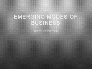 EMERGING MODES OF
BUSINESS
Business Studies Project
 