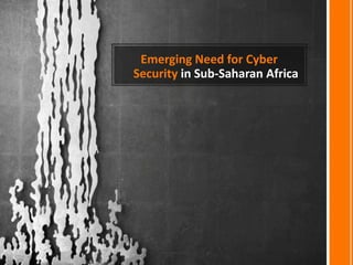 Emerging Need for Cyber
Security in Sub-Saharan Africa
 