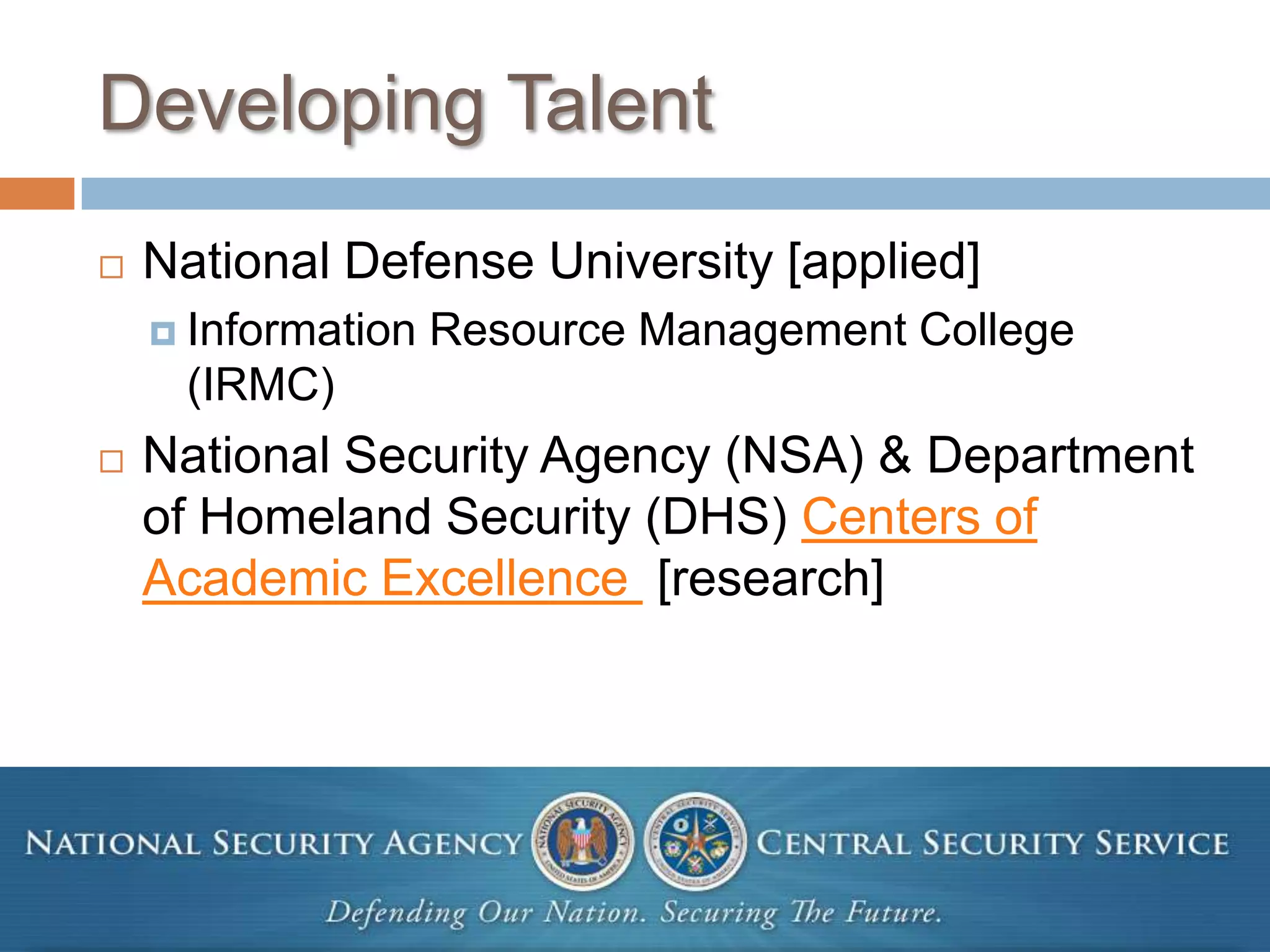 Developing TalentNational Defense University [applied]Information Resource Management College (IRMC)National Security Agency (NSA) & Department of Homeland Security (DHS) Centers of Academic Excellence  [research]