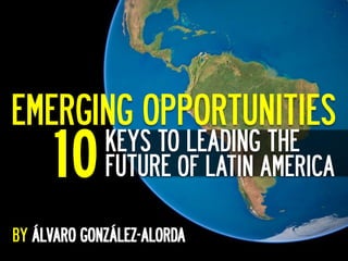 EMERGING OPPORTUNITIES	
  
     10   KEYS TO LEADING THE
          FUTURE OF LATIN AMERICA

BY
 
