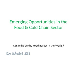 Emerging Opportunities in the Food & Cold Chain Sector Can India be the Food Basket in the World? 