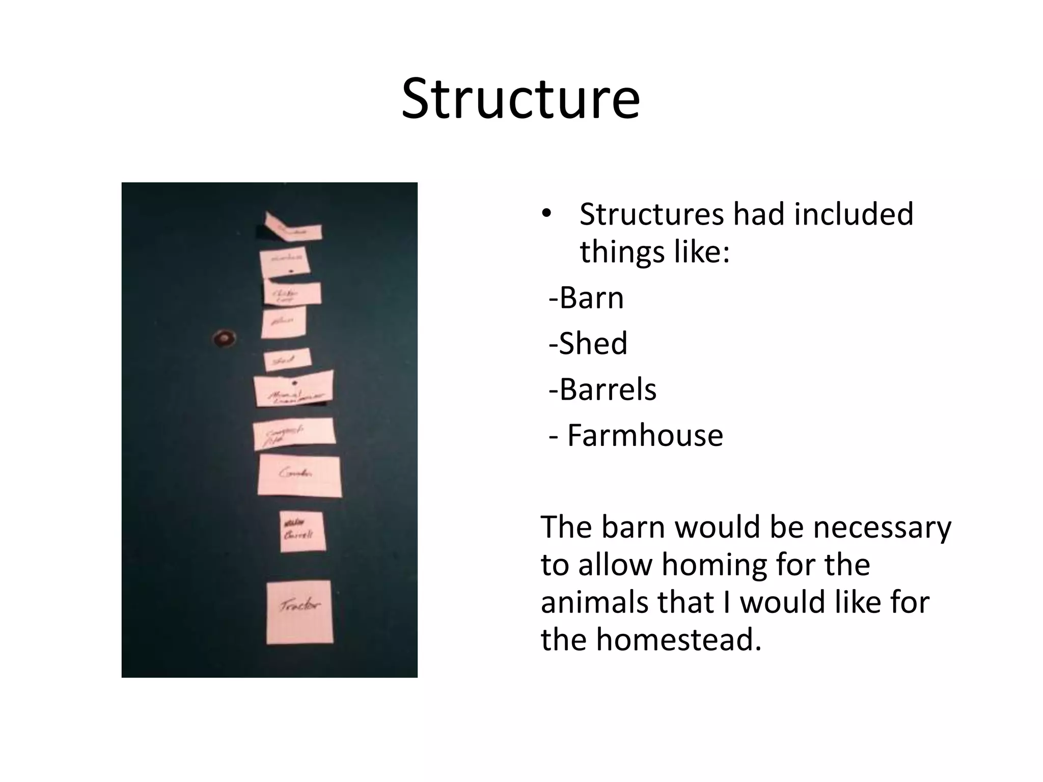 Structure
• Structures had included
things like:
-Barn
-Shed
-Barrels
- Farmhouse
The barn would be necessary
to allow homing for the
animals that I would like for
the homestead.
 