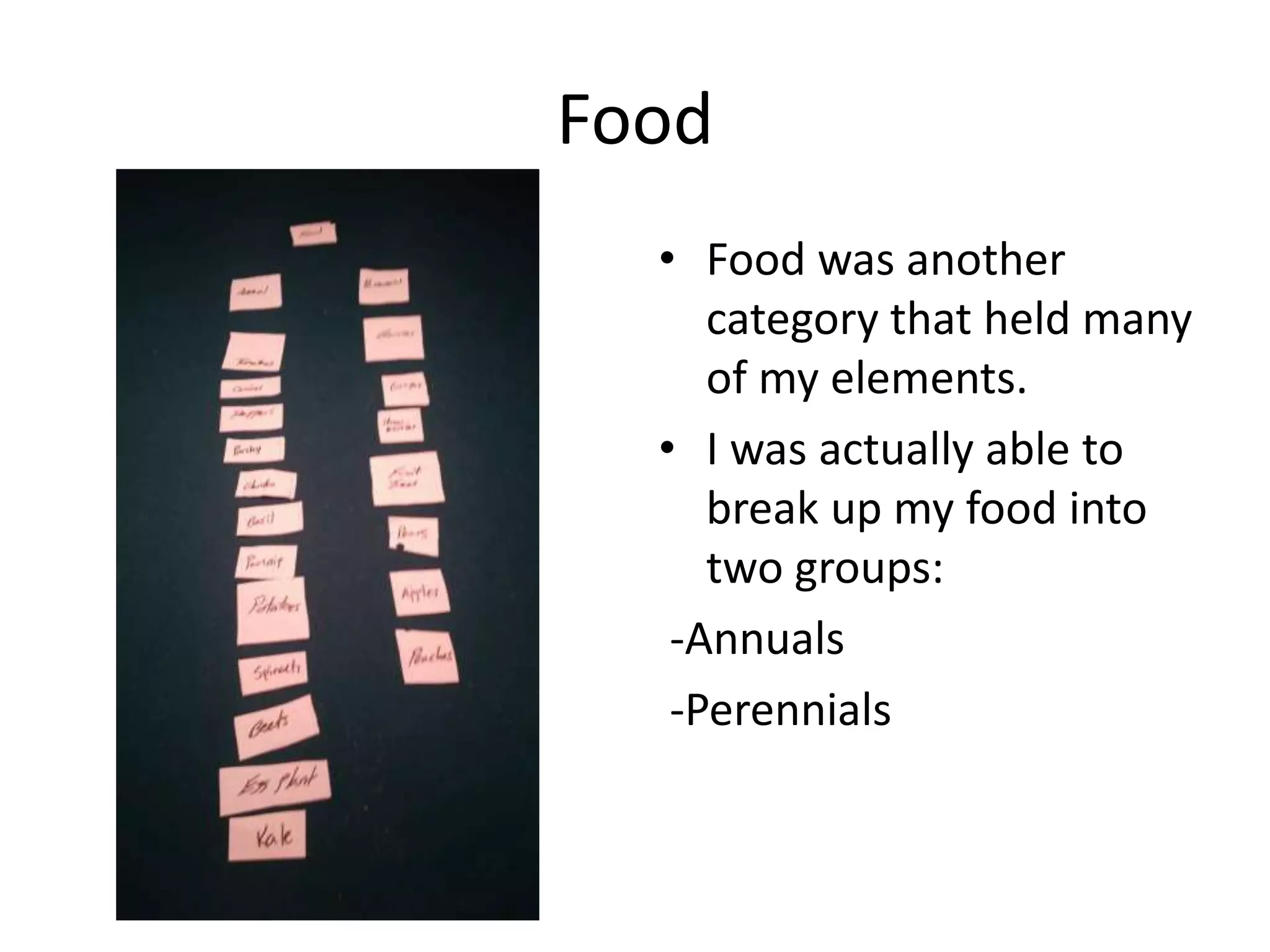 Food
• Food was another
category that held many
of my elements.
• I was actually able to
break up my food into
two groups:
-Annuals
-Perennials
 