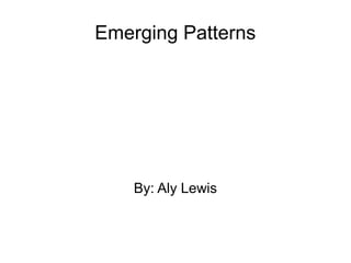 Emerging Patterns
By: Aly Lewis
 
