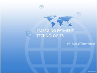 EMERGING PAYMENT
TECHNOLOGIES
By - Ujwal Tamminedi
 