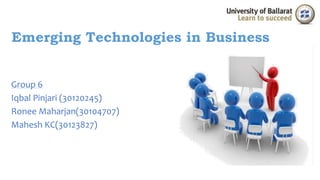 Emerging Technologies in Business 
Group 6 
Iqbal Pinjari (30120245) 
Ronee Maharjan(30104707) 
Mahesh KC(30123827) 
 