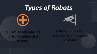 Types of Robots
Medical robots support
vital procedures and
therapy
Military robots for
surveillance and security
purposes
 