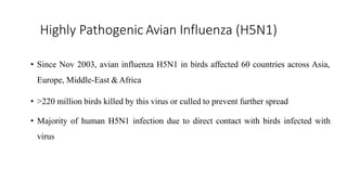 Highly Pathogenic Avian Influenza (H5N1)
• Since Nov 2003, avian influenza H5N1 in birds affected 60 countries across Asia,
Europe, Middle-East &Africa
• >220 million birds killed by this virus or culled to prevent further spread
• Majority of human H5N1 infection due to direct contact with birds infected with
virus
 