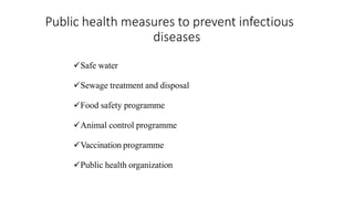 Public health measures to prevent infectious
diseases
Safe water
Sewage treatment and disposal
Food safety programme
Animal control programme
Vaccination programme
Public health organization
 