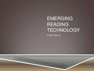 EMERGING
READING
TECHNOLOGY
Katie Meyer

 