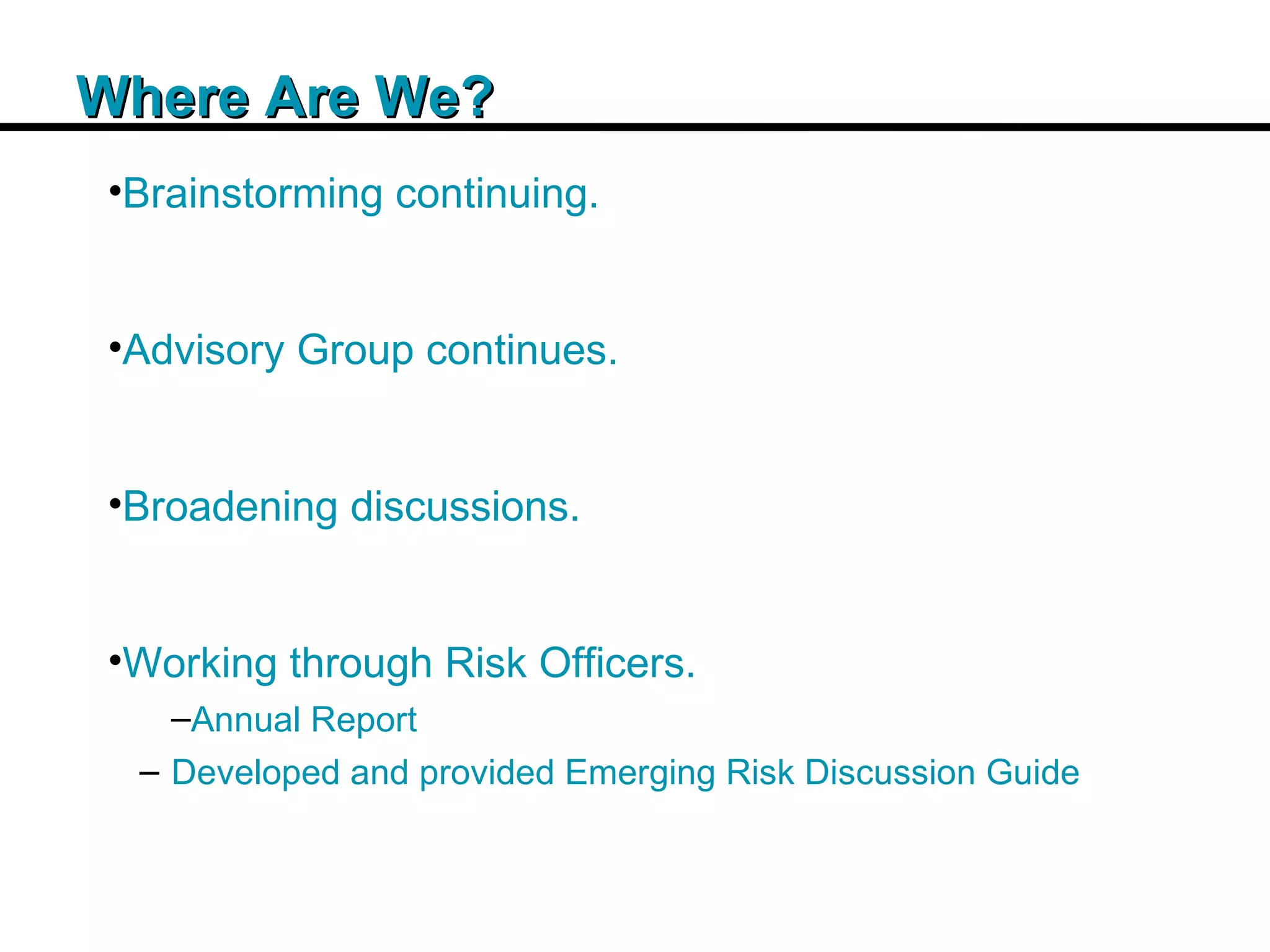 Insert Title Copy Here Where Are We? Brainstorming continuing. Advisory Group continues. Broadening discussions. Working through Risk Officers. Annual Report Developed and provided Emerging Risk Discussion Guide 