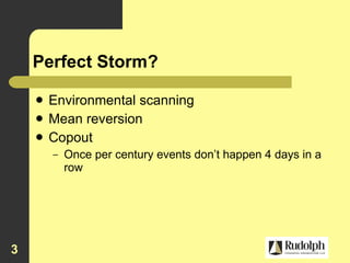 Perfect Storm? Environmental scanning Mean reversion Copout Once per century events don’t happen 4 days in a row 