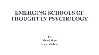 EMERGING SCHOOLS OF
THOUGHT IN PSYCHOLOGY
By
Monojit Gope
Research Scholar
 