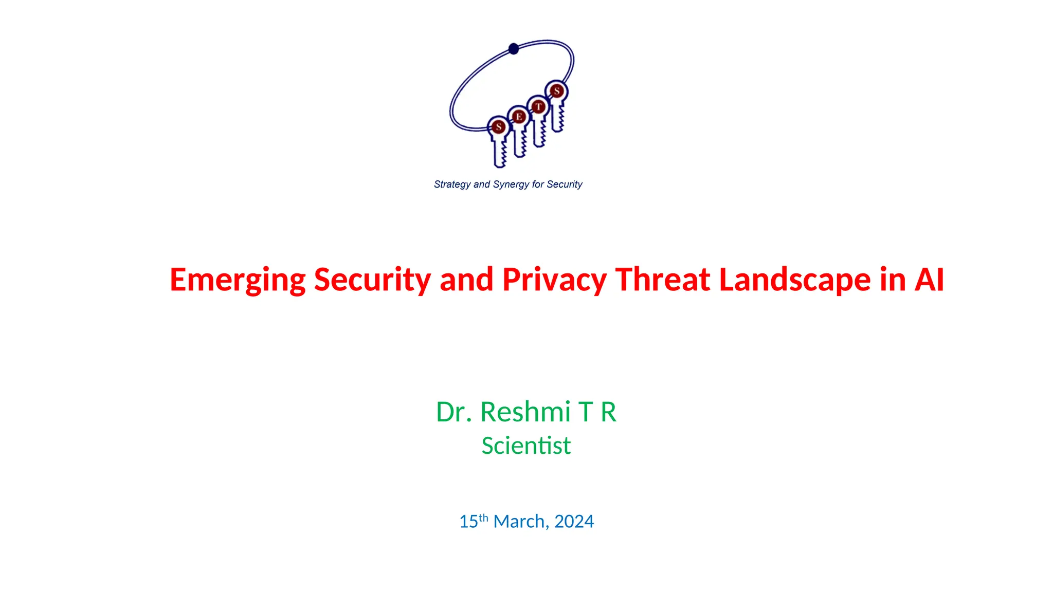 Emerging Security and Privacy Threat Landscape in AI
Strategy and Synergy for Security
Dr. Reshmi T R
Scientist
15th
March, 2024
 