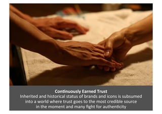 Con=nuously	
  Earned	
  Trust	
  
Inherited	
  and	
  historical	
  status	
  of	
  brands	
  and	
  icons	
  is	
  subsu...