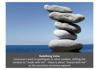 Redeﬁning	
  Value	
  
Consumers	
  want	
  to	
  par6cipate	
  in	
  value	
  crea6on,	
  shiDing	
  the	
  	
  
mindset	...