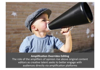 Ampliﬁca=on	
  Overrides	
  Edi=ng	
  
The	
  role	
  of	
  the	
  ampliﬁers	
  of	
  opinion	
  rise	
  above	
  original...