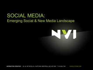 INTERACTIVE STRATEGY   -  55, AV. MT-ROYAL W., SUITE 999, MONTREAL (QC) H2T 2S6  T  514.524.7149  NVISOLUTIONS.COM SOCIAL MEDIA: Emerging Social & New Media Landscape 