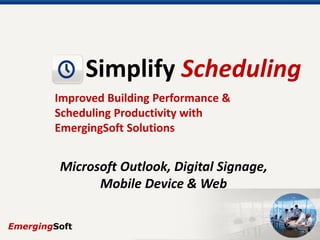 Simplify Scheduling
Improved Building Performance &
Scheduling Productivity with
EmergingSoft Solutions
Microsoft Outlook, Digital Signage,
CAFM, Mobile Device & Web
 