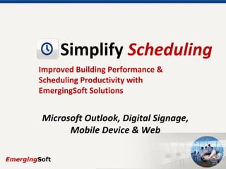 Simplify Scheduling
Improved Building Performance &
Scheduling Productivity with
EmergingSoft Solutions
Microsoft Outlook, Digital Signage,
Mobile Device & Web
 
