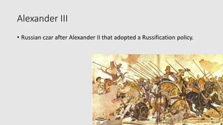 Alexander III
• Russian czar after Alexander II that adopted a Russification policy.
 