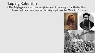 Taiping Rebellion
• The Taipings were led by a religious zealot claiming to be the brother
of Jesus that nearly succeeded in bringing down the Manchu Dynasty.
 