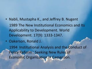 • Nabli, Mustapha K., and Jeffrey B. Nugent
1989 The New Institutional Economics and Its
Applicability to Development. Wor...